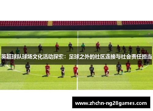 英超球队球场文化活动探索：足球之外的社区连接与社会责任担当