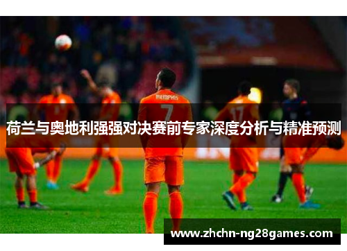 荷兰与奥地利强强对决赛前专家深度分析与精准预测