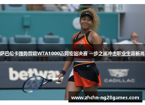 萨巴伦卡强势晋级WTA1000迈阿密站决赛 一步之遥冲击职业生涯新高