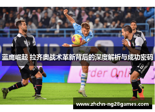 蓝鹰崛起 拉齐奥战术革新背后的深度解析与成功密码