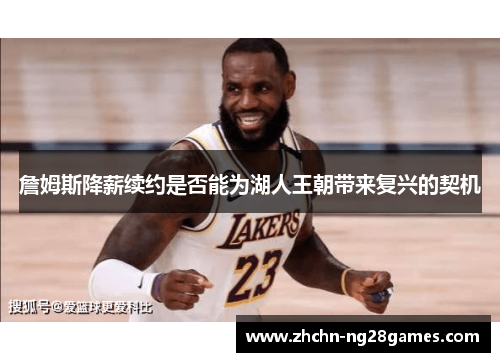 詹姆斯降薪续约是否能为湖人王朝带来复兴的契机 詹姆斯降薪续约是否能为湖人王朝带来复兴的契机