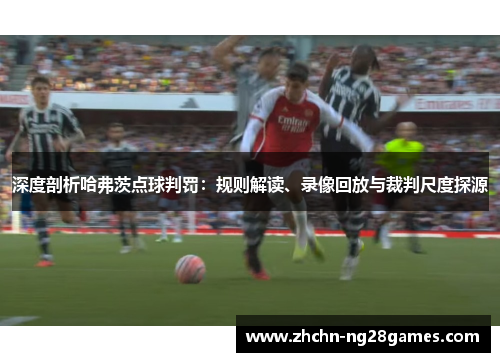 深度剖析哈弗茨点球判罚：规则解读、录像回放与裁判尺度探源