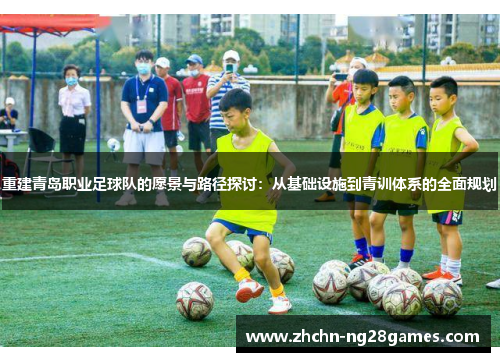 重建青岛职业足球队的愿景与路径探讨:从基础设施到青训体系的全面规划 重建青岛职业足球队的愿景与路径探讨:从基础设施到青训体系的全面规划
