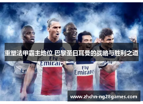 重塑法甲霸主地位 巴黎圣日耳曼的战略与胜利之道 重塑法甲霸主地位 巴黎圣日耳曼的战略与胜利之道