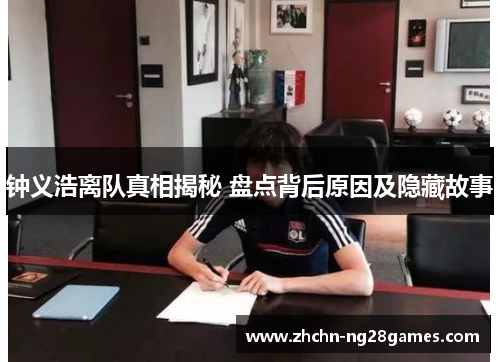 钟义浩离队真相揭秘 盘点背后原因及隐藏故事