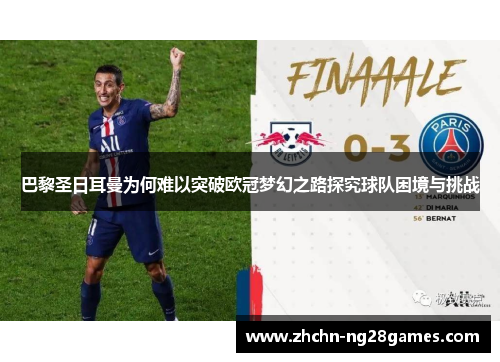 巴黎圣日耳曼为何难以突破欧冠梦幻之路探究球队困境与挑战