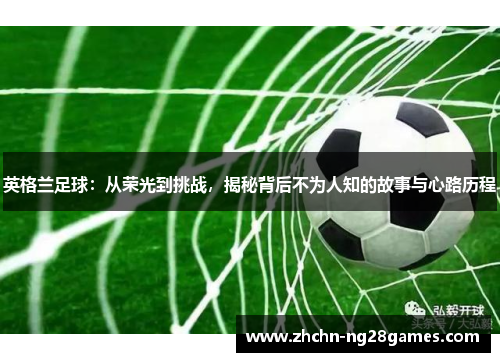 英格兰足球：从荣光到挑战，揭秘背后不为人知的故事与心路历程