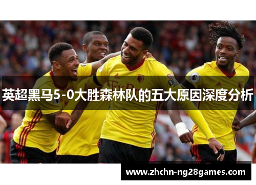 英超黑马5-0大胜森林队的五大原因深度分析