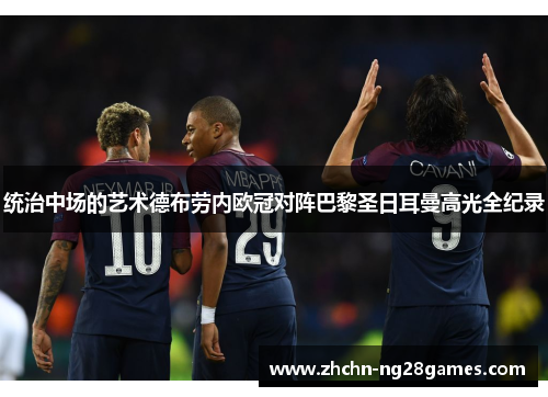 统治中场的艺术德布劳内欧冠对阵巴黎圣日耳曼高光全纪录