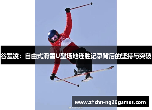 谷爱凌：自由式滑雪U型场地连胜记录背后的坚持与突破
