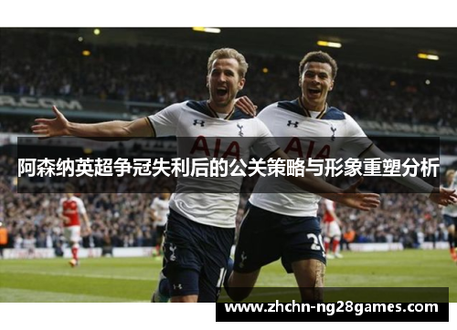 阿森纳英超争冠失利后的公关策略与形象重塑分析