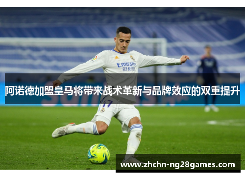 阿诺德加盟皇马将带来战术革新与品牌效应的双重提升