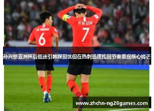 孙兴慜亚洲杯后低迷引韩媒担忧但在热刺迅速找回节奏重现核心锋芒