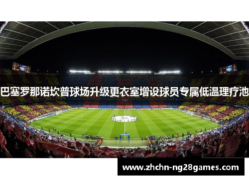 巴塞罗那诺坎普球场升级更衣室增设球员专属低温理疗池