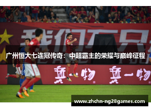 广州恒大七连冠传奇：中超霸主的荣耀与巅峰征程
