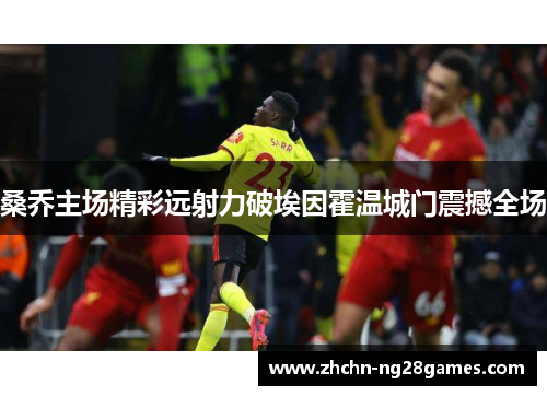 桑乔主场精彩远射力破埃因霍温城门震撼全场
